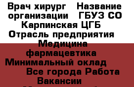 Врач-хирург › Название организации ­ ГБУЗ СО Карпинская ЦГБ › Отрасль предприятия ­ Медицина, фармацевтика › Минимальный оклад ­ 30 000 - Все города Работа » Вакансии   . Московская обл.,Бронницы г.